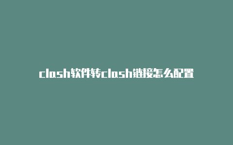 clash软件转clash链接怎么配置